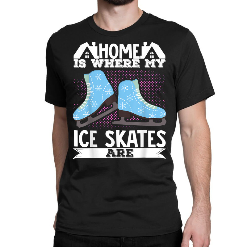 Figure Skater Home Is Where My Ice Skates Are Dancing T Shirt Classic T-shirt by cm-arts | Artistshot