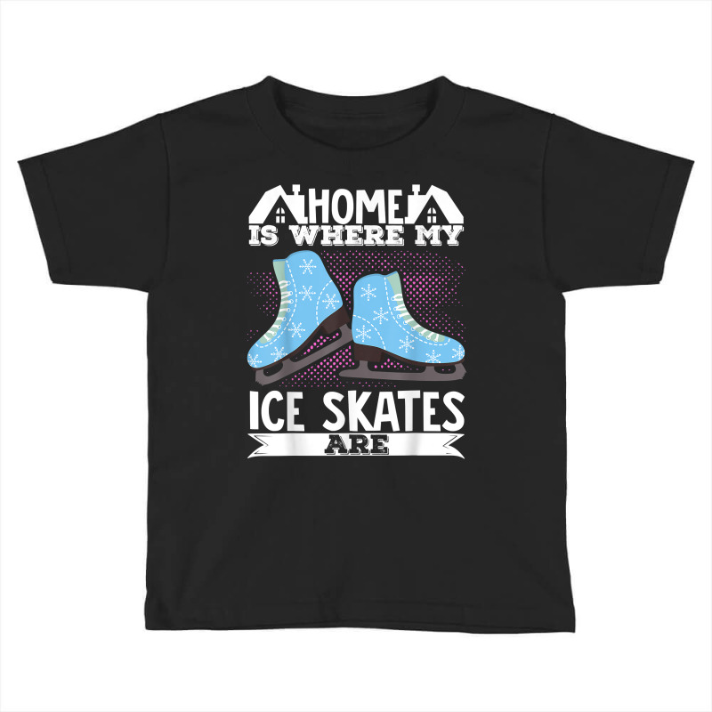 Figure Skater Home Is Where My Ice Skates Are Dancing T Shirt Toddler T-shirt by cm-arts | Artistshot