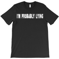 Im Probably Lying Liar Cheater Deceiver Sarcastic T T-shirt | Artistshot