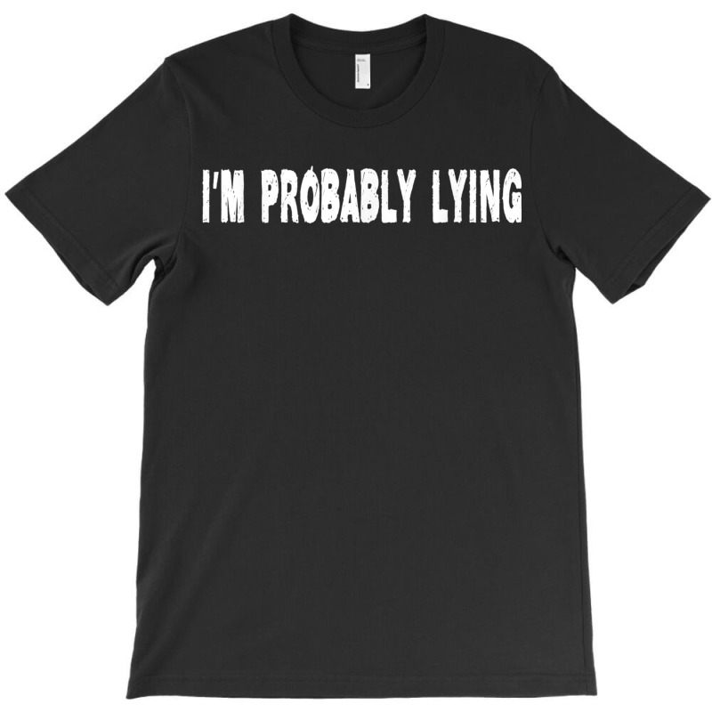 Im Probably Lying Liar Cheater Deceiver Sarcastic T T-Shirt by StaceyKerry | Artistshot