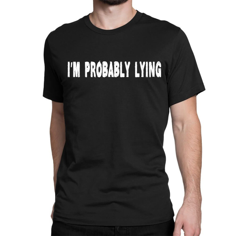 Im Probably Lying Liar Cheater Deceiver Sarcastic T Classic T-shirt by StaceyKerry | Artistshot