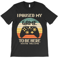 I Paused My Game To Be Here You're Welcome Retro Gamer Gifts T-shirt | Artistshot