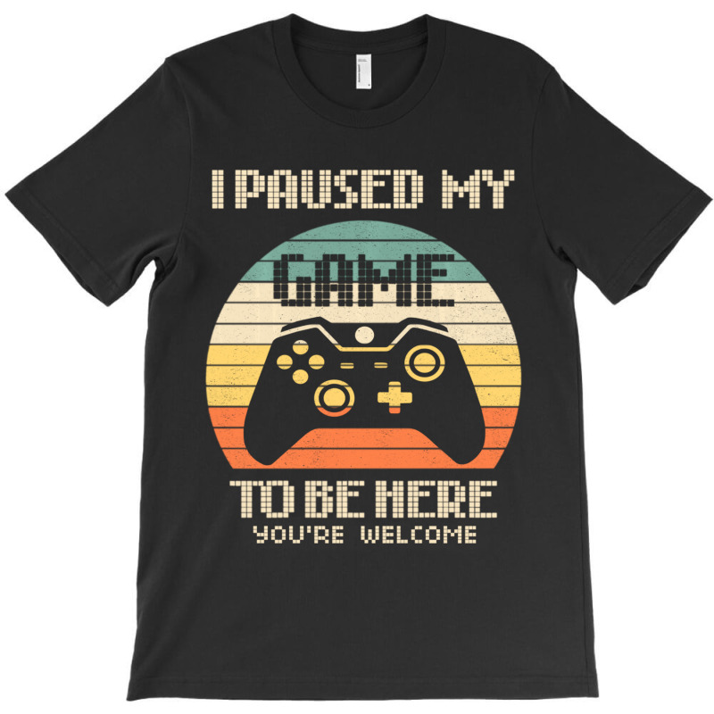 I Paused My Game To Be Here You're Welcome Retro Gamer Gifts T-shirt | Artistshot