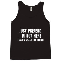 Just Pretend I'm Not Here That's What I'm Doing Tank Top | Artistshot