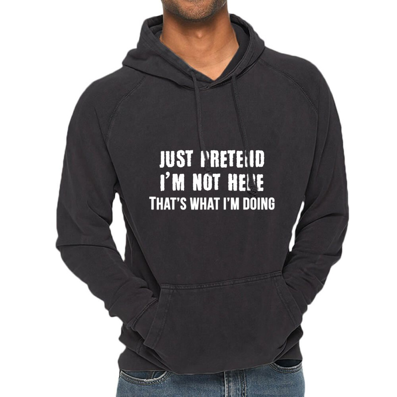 Just Pretend I'm Not Here That's What I'm Doing Vintage Hoodie | Artistshot