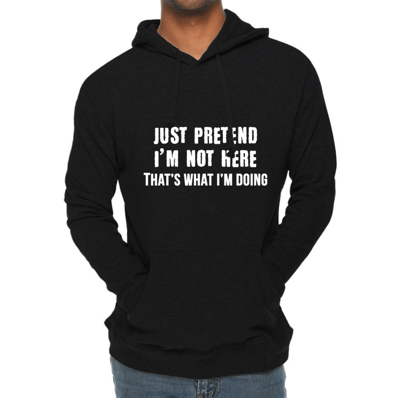 Just Pretend I'm Not Here That's What I'm Doing Lightweight Hoodie | Artistshot