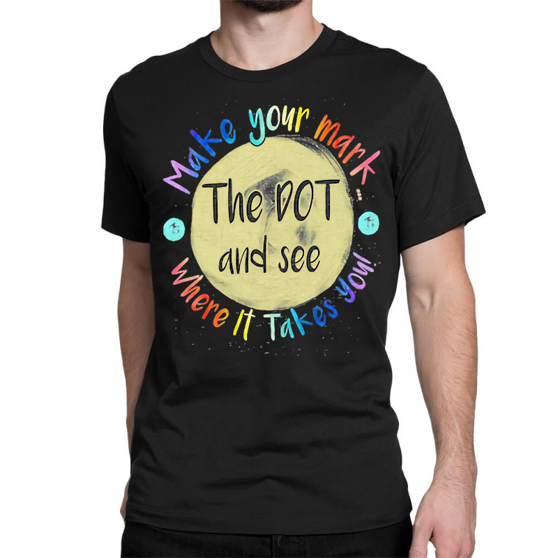 Make Your Mark Dot Day See Where It Takes You Classic  Copy Classic T-shirt | Artistshot