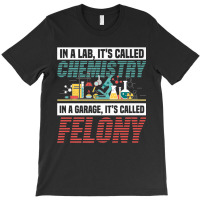 In A Lab It's Called Chemistry In Garage It's Called Felony Premium T T-shirt | Artistshot