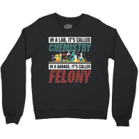 In A Lab It's Called Chemistry In Garage It's Called Felony Premium T Crewneck Sweatshirt | Artistshot