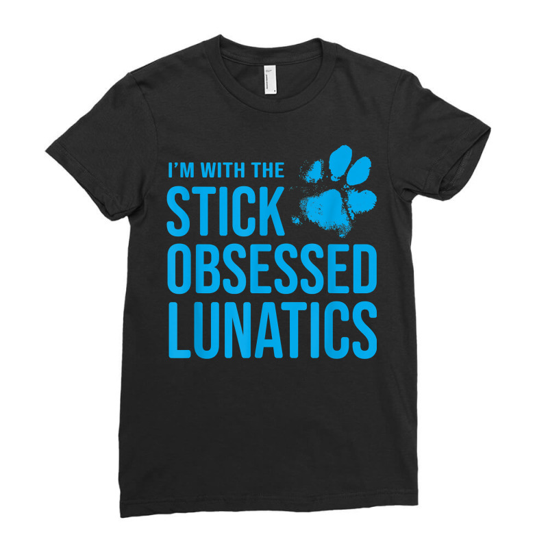 I'm With The Stick Obsessed Lunatics   Funny Dog Lover T Shirt Ladies Fitted T-Shirt by cm-arts | Artistshot