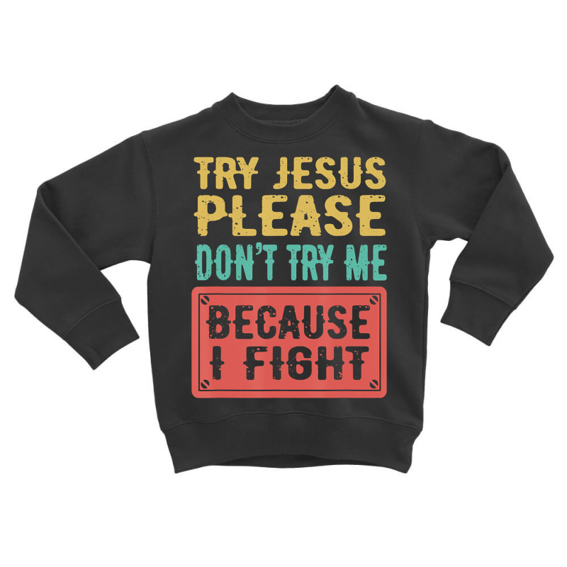 Try Jesus Please Don't Try Me Because I Fight Sarcastic Gift Toddler Sweatshirt by Kanmopsuk45 | Artistshot