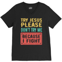 Try Jesus Please Don't Try Me Because I Fight Sarcastic Gift V-neck Tee | Artistshot