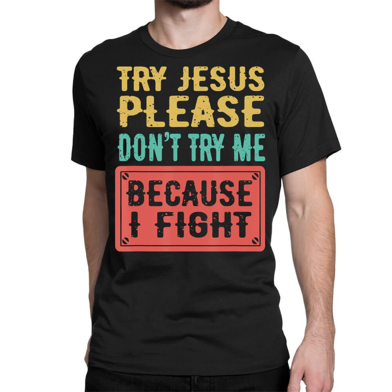 Try Jesus Please Don't Try Me Because I Fight Sarcastic Gift Classic T-shirt by Kanmopsuk45 | Artistshot