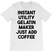 Instant Utility Gelatin Maker Just Add Coffee T Shirt T-shirt | Artistshot