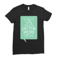 I Don_t Really Wanna Do The Work Today Ladies Fitted T-shirt | Artistshot