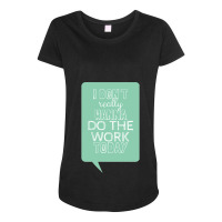 I Don_t Really Wanna Do The Work Today Maternity Scoop Neck T-shirt | Artistshot