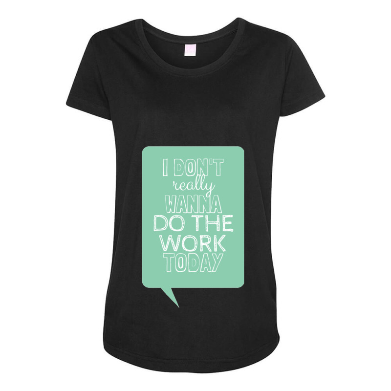 I Don_t Really Wanna Do The Work Today Maternity Scoop Neck T-shirt by cm-arts | Artistshot