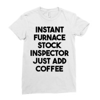 Instant Furnace Stock Inspector Just Add Coffee T Shirt Ladies Fitted T-shirt | Artistshot