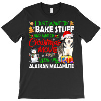 I Just Want To Bake Stuff & Christmas Movie Alaskan Malamute T Shirt T-shirt | Artistshot