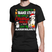 I Just Want To Bake Stuff & Christmas Movie Alaskan Malamute T Shirt Classic T-shirt | Artistshot