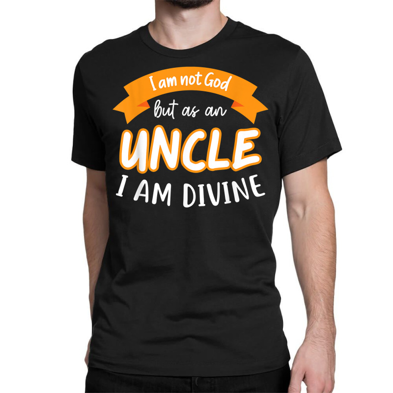 Mens I Am Not God But As A Uncle I Am Divine Niece Uncle T Shirt Classic T-shirt by cm-arts | Artistshot