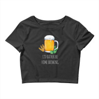 I'd Rather Be Home Brewing - Funny Homebrew 1 Crop Top | Artistshot