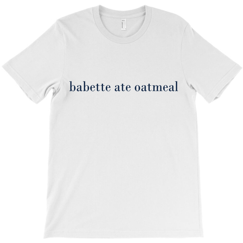 Babette Ate Oatmeal T-shirt | Artistshot