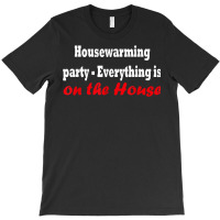 Housewarming Party   Everything Is On The House T Shirt T-shirt | Artistshot