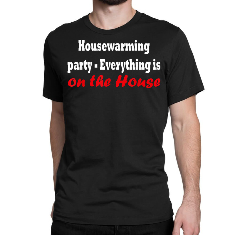 Housewarming Party   Everything Is On The House T Shirt Classic T-shirt by cm-arts | Artistshot