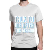 Talk To Me After Tax Season Classic T-shirt | Artistshot