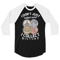 I Don't Just Collect Coins I Collect History Numismatist T Shirt 3/4 Sleeve Shirt | Artistshot