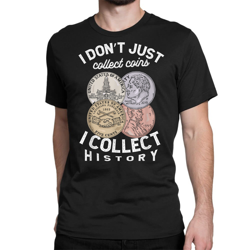 I Don't Just Collect Coins I Collect History Numismatist T Shirt Classic T-shirt by cm-arts | Artistshot