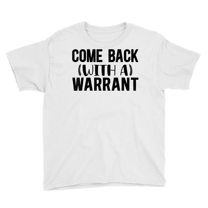 Mens Come Back With A Warrant, Joke, Funny, Sarcastic T Shirt Youth Tee by cm-arts | Artistshot