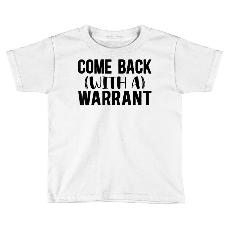 Mens Come Back With A Warrant, Joke, Funny, Sarcastic T Shirt Toddler T-shirt by cm-arts | Artistshot