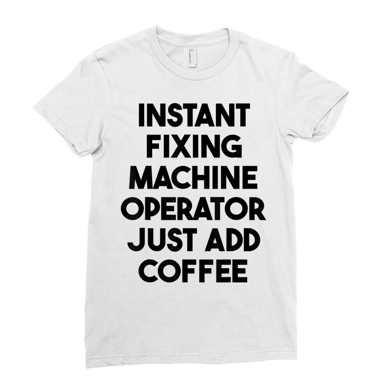 Instant Fixing Machine Operator Just Add Coffee T Shirt Ladies Fitted T-Shirt by cm-arts | Artistshot