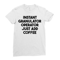 Instant Granulator Operator Just Add Coffee T Shirt Ladies Fitted T-shirt | Artistshot