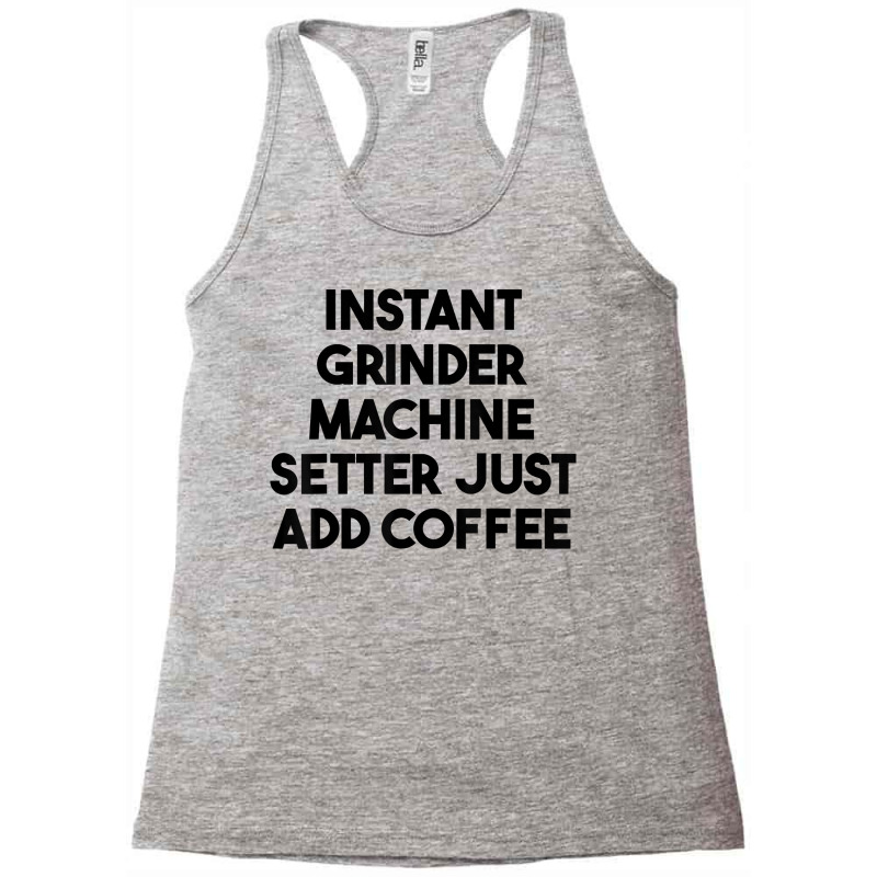 Instant Grinder Machine Setter Just Add Coffee T Shirt Racerback Tank by cluniepfa | Artistshot