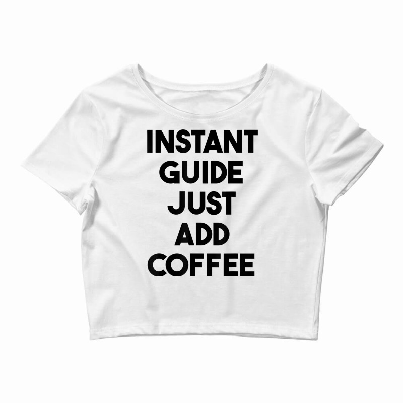 Instant Guide Just Add Coffee T Shirt Crop Top by cluniepfa | Artistshot