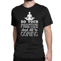 Do Your Practice And All Is Coming Classic T-shirt | Artistshot