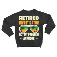 Retired Men Retired Investigator Not My Problem Anymore Toddler Sweatshirt | Artistshot