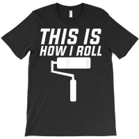 This Is How I Roll Renovation Decorator Handyman Craftsman T Shirt T-shirt | Artistshot