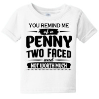 You Remind Me Of A Penny Two Faced And Not Worth Much T Shirt Baby Tee | Artistshot