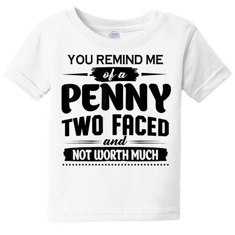 You Remind Me Of A Penny Two Faced And Not Worth Much T Shirt Baby Tee | Artistshot