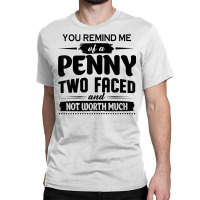 You Remind Me Of A Penny Two Faced And Not Worth Much T Shirt Classic T-shirt | Artistshot