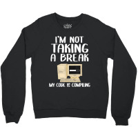 I'm Not Taking A Break My Code Is Compiling Coder Programmer Crewneck Sweatshirt | Artistshot