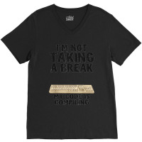 I'm Not Taking A Break My Code Is Compiling Coder Programmer V-neck Tee | Artistshot