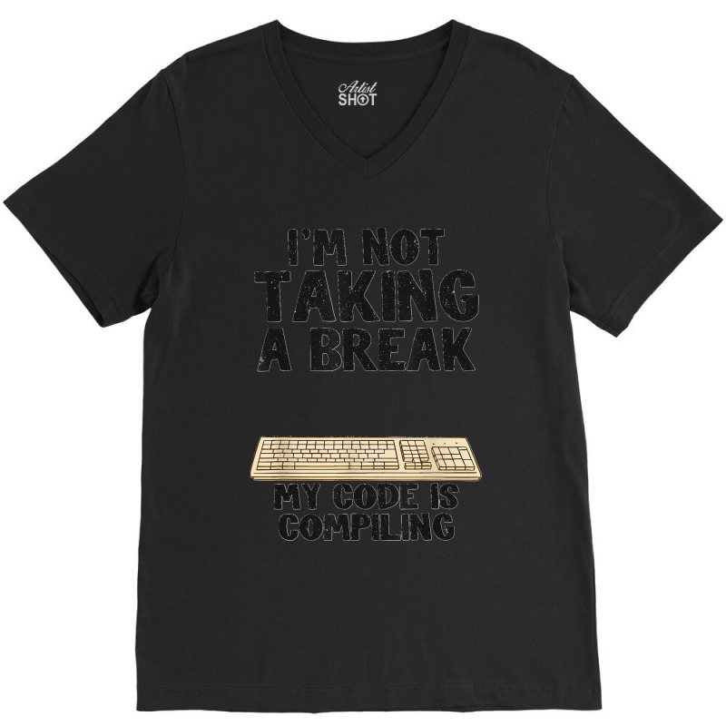 I'm Not Taking A Break My Code Is Compiling Coder Programmer V-neck Tee | Artistshot