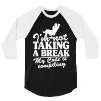 I'm Not Taking A Break My Code Is Compiling Coder Programmer 3/4 Sleeve Shirt | Artistshot