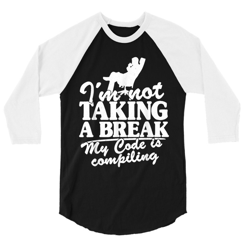 I'm Not Taking A Break My Code Is Compiling Coder Programmer 3/4 Sleeve Shirt | Artistshot