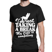 I'm Not Taking A Break My Code Is Compiling Coder Programmer Classic T-shirt | Artistshot